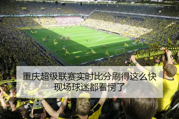 重庆超级联赛实时比分刷得这么快 现场球迷都看愣了