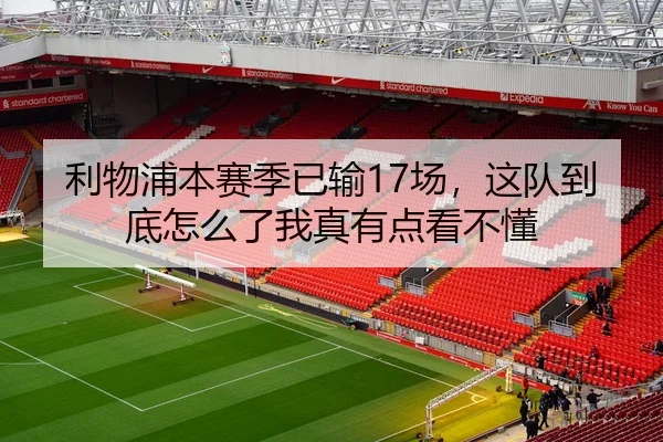 利物浦本赛季已输17场，这队到底怎么了我真有点看不懂