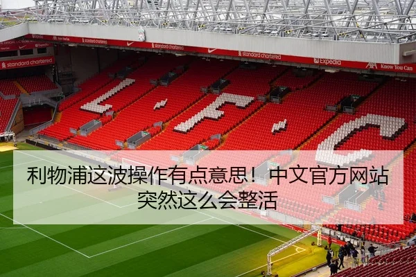 利物浦这波操作有点意思！中文官方网站突然这么会整活