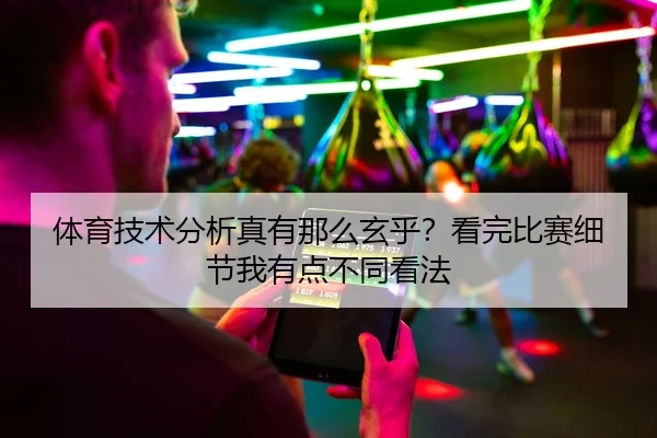 体育技术分析真有那么玄乎？看完比赛细节我有点不同看法