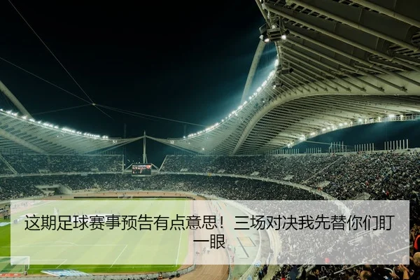 这期足球赛事预告有点意思！三场对决我先替你们盯一眼