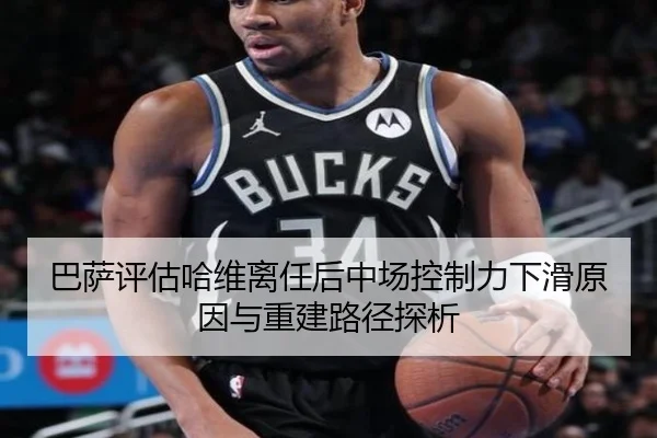 巴萨评估哈维离任后中场控制力下滑原因与重建路径探析