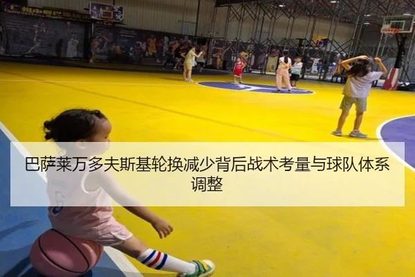 巴萨莱万多夫斯基轮换减少背后战术考量与球队体系调整
