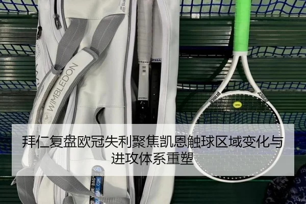 拜仁复盘欧冠失利聚焦凯恩触球区域变化与进攻体系重塑