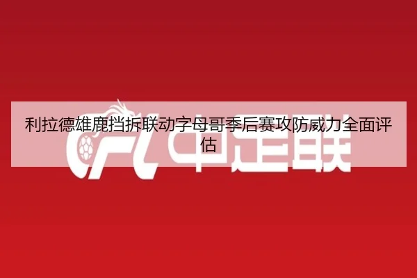 利拉德雄鹿挡拆联动字母哥季后赛攻防威力全面评估