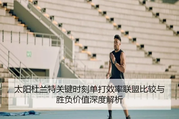 太阳杜兰特关键时刻单打效率联盟比较与胜负价值深度解析