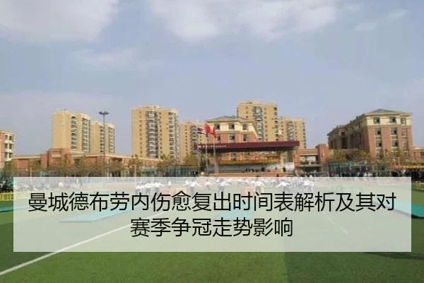 曼城德布劳内伤愈复出时间表解析及其对赛季争冠走势影响