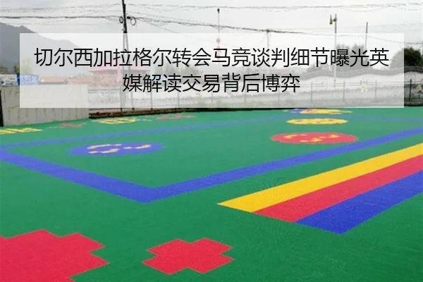 切尔西加拉格尔转会马竞谈判细节曝光英媒解读交易背后博弈