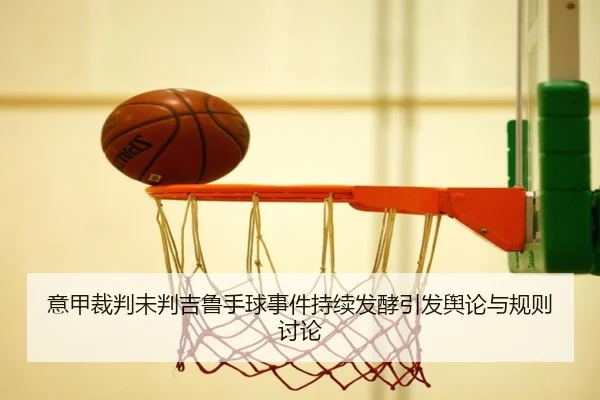 意甲裁判未判吉鲁手球事件持续发酵引发舆论与规则讨论