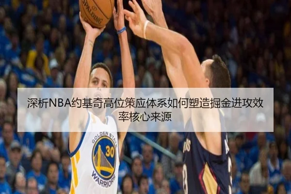 深析NBA约基奇高位策应体系如何塑造掘金进攻效率核心来源