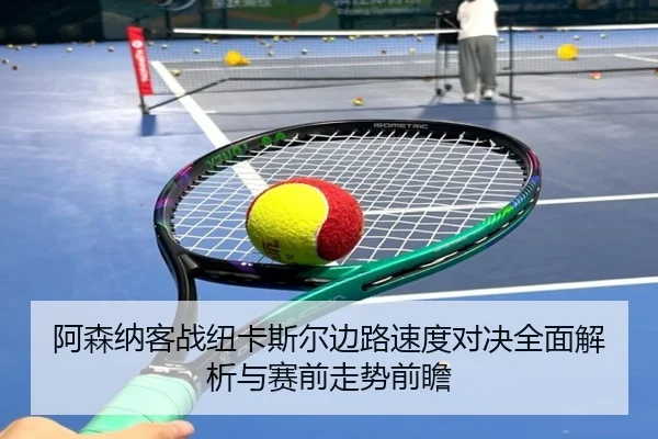 阿森纳客战纽卡斯尔边路速度对决全面解析与赛前走势前瞻