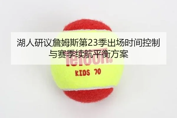 湖人研议詹姆斯第23季出场时间控制与赛季续航平衡方案