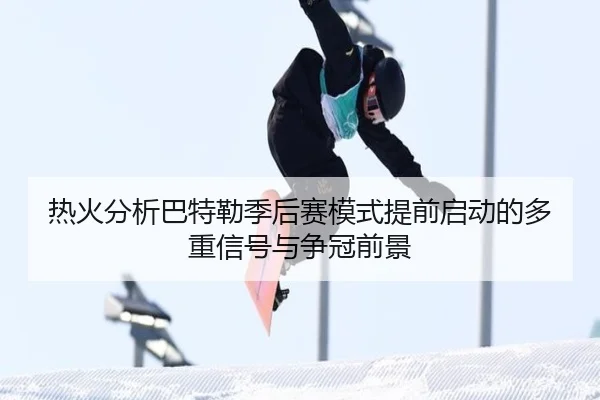 热火分析巴特勒季后赛模式提前启动的多重信号与争冠前景