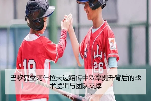 巴黎复盘阿什拉夫边路传中效率提升背后的战术逻辑与团队支撑