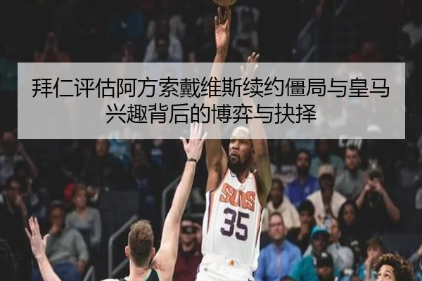 拜仁评估阿方索戴维斯续约僵局与皇马兴趣背后的博弈与抉择