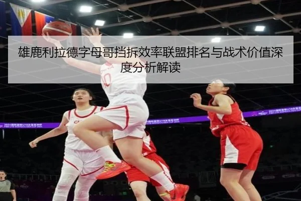 雄鹿利拉德字母哥挡拆效率联盟排名与战术价值深度分析解读