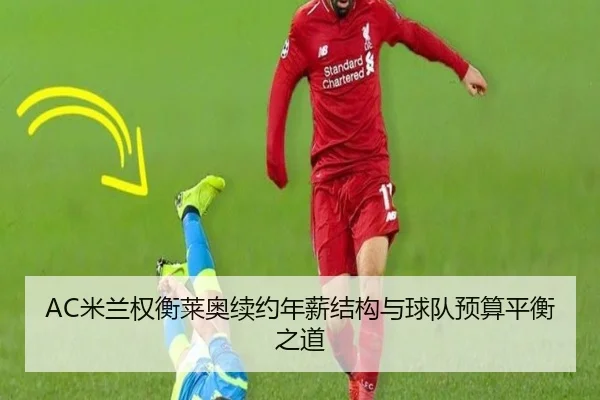 AC米兰权衡莱奥续约年薪结构与球队预算平衡之道