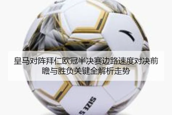 皇马对阵拜仁欧冠半决赛边路速度对决前瞻与胜负关键全解析走势