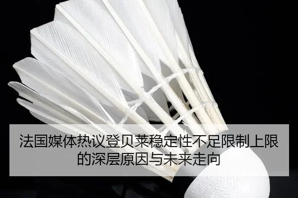 法国媒体热议登贝莱稳定性不足限制上限的深层原因与未来走向
