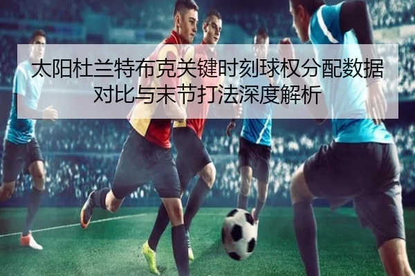 太阳杜兰特布克关键时刻球权分配数据对比与末节打法深度解析