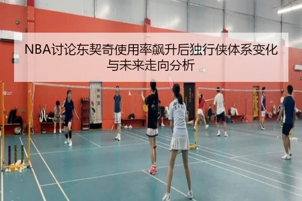 NBA讨论东契奇使用率飙升后独行侠体系变化与未来走向分析