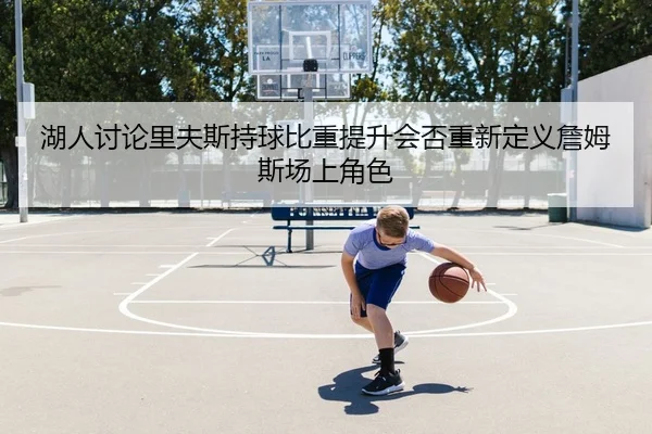 湖人讨论里夫斯持球比重提升会否重新定义詹姆斯场上角色