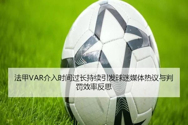 法甲VAR介入时间过长持续引发球迷媒体热议与判罚效率反思