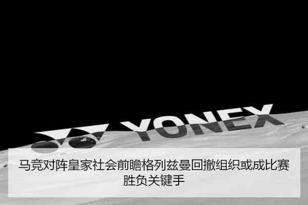 马竞对阵皇家社会前瞻格列兹曼回撤组织或成比赛胜负关键手