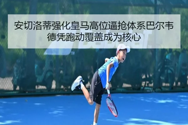 安切洛蒂强化皇马高位逼抢体系巴尔韦德凭跑动覆盖成为核心