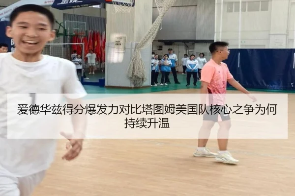 爱德华兹得分爆发力对比塔图姆美国队核心之争为何持续升温